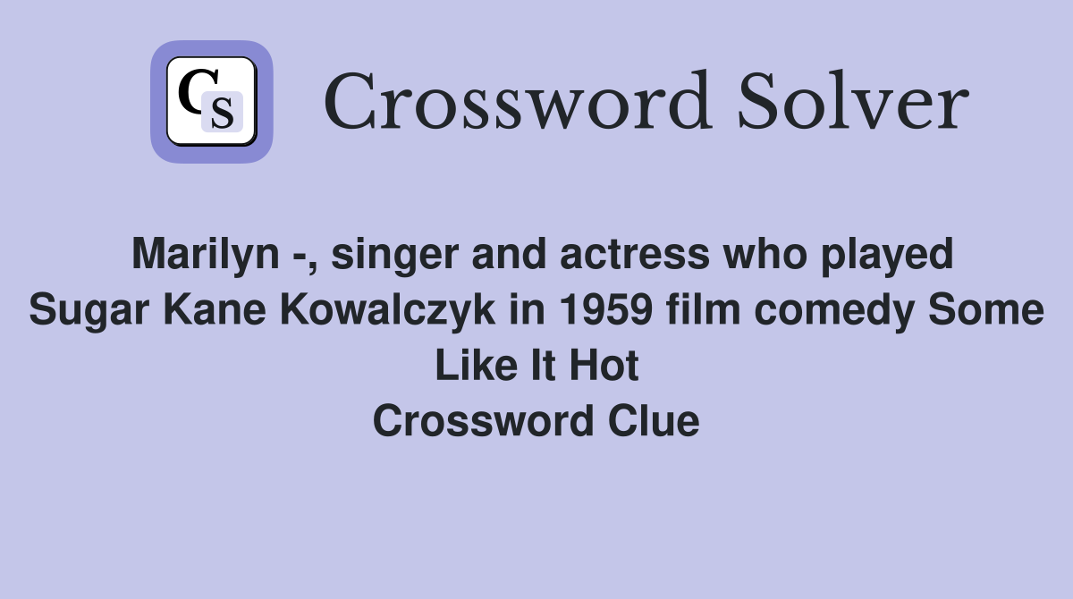 Marilyn -, singer and actress who played Sugar Kane Kowalczyk in 1959 film comedy Some Like It Hot Crossword Clue