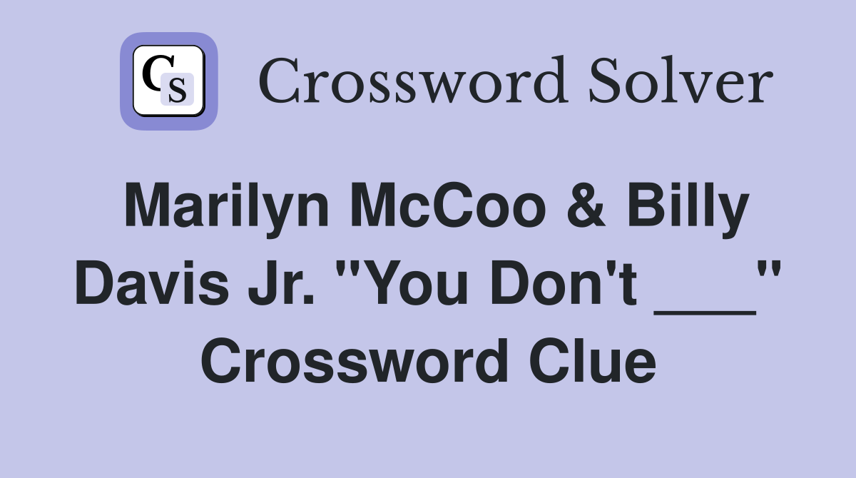 Marilyn McCoo & Billy Davis Jr. "You Don't ___" Crossword Clue