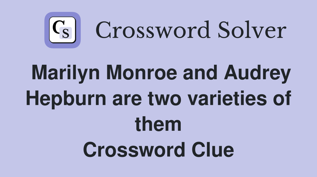Marilyn Monroe and Audrey Hepburn are two varieties of them Crossword Clue