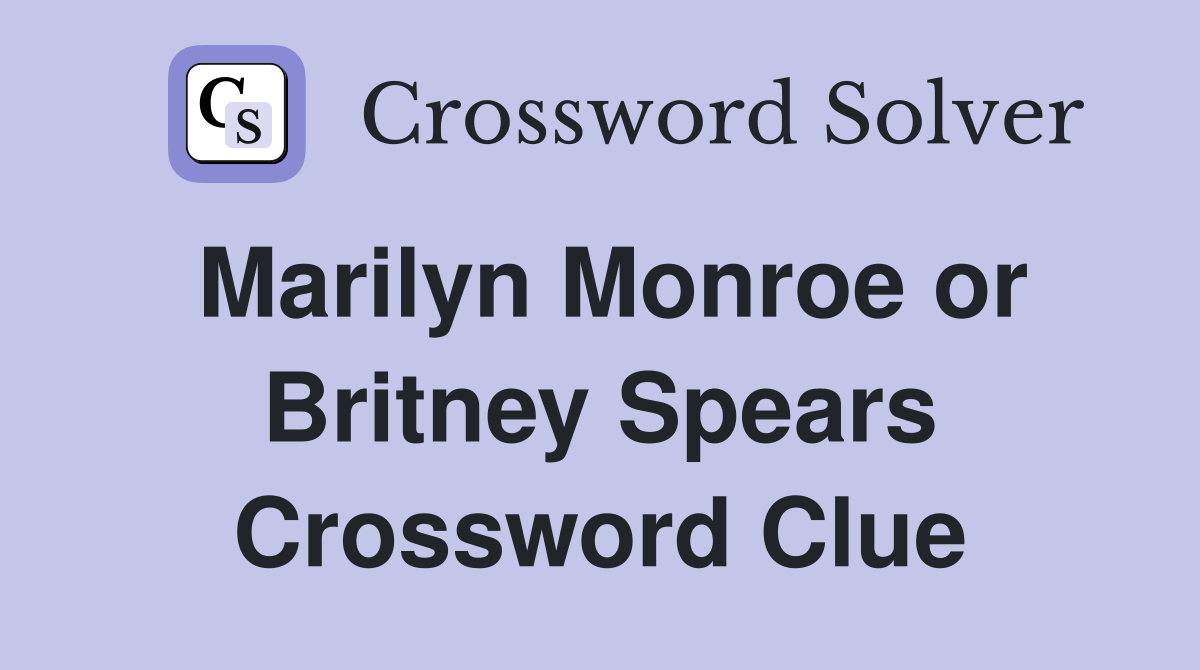 Marilyn Monroe or Britney Spears Crossword Clue