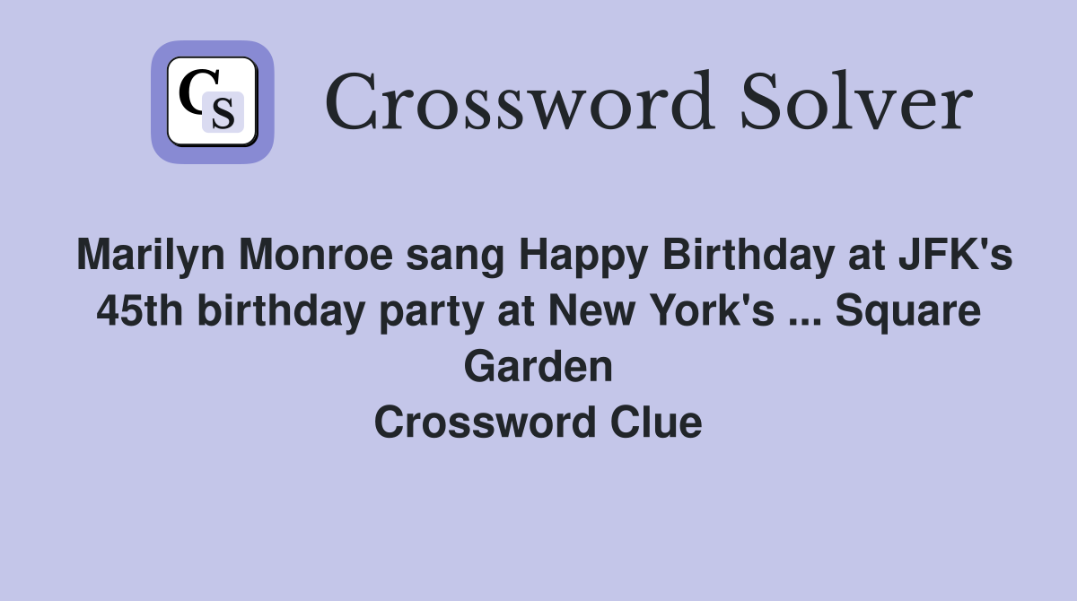 Marilyn Monroe sang Happy Birthday at JFK's 45th birthday party at New York's ... Square Garden Crossword Clue