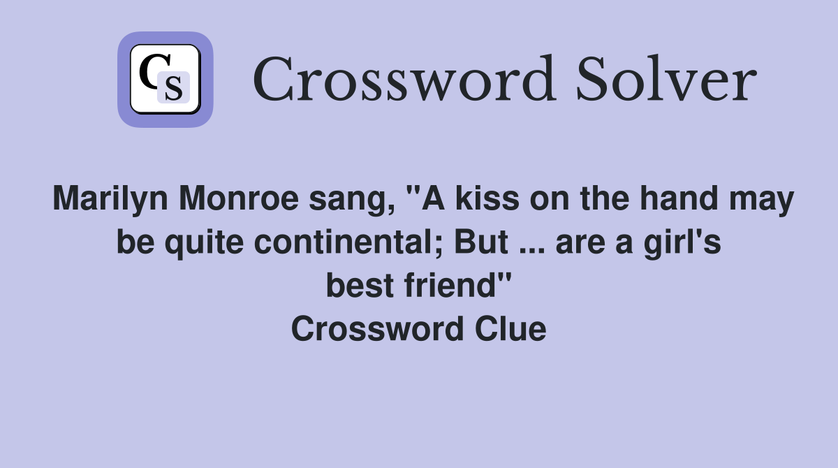 Marilyn Monroe sang, "A kiss on the hand may be quite continental; But ... are a girl's best friend" Crossword Clue