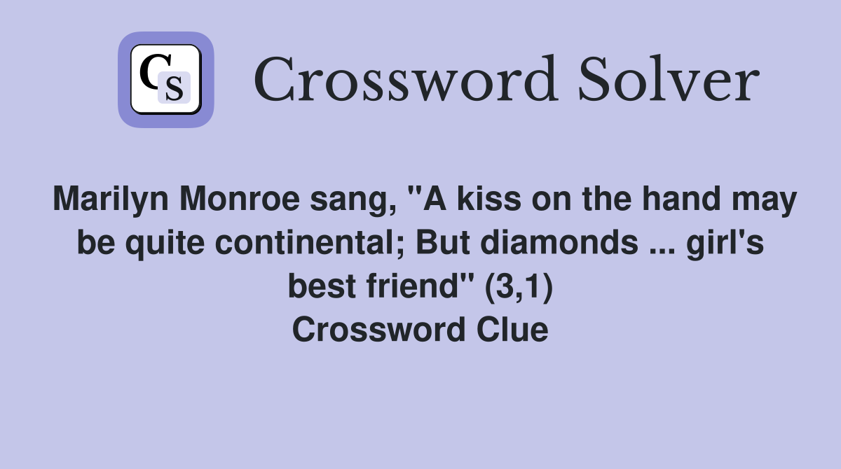 Marilyn Monroe sang, "A kiss on the hand may be quite continental; But diamonds ... girl's best friend" (3,1) Crossword Clue