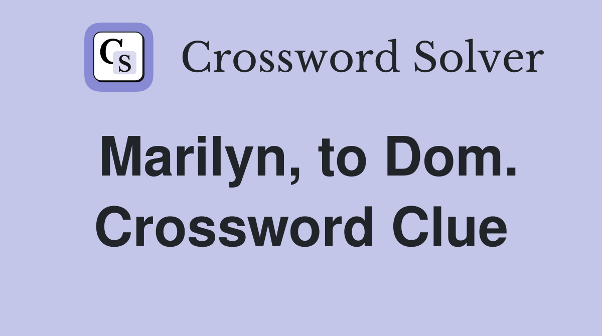Marilyn, to Dom. Crossword Clue