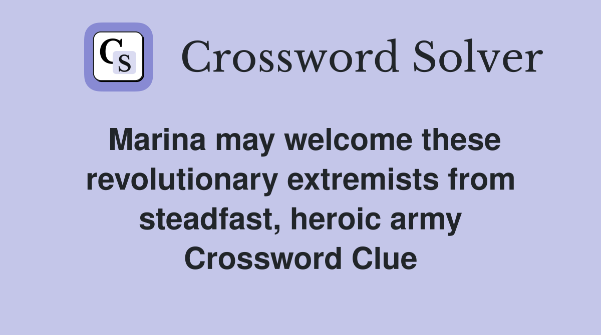 Marina may welcome these revolutionary extremists from steadfast, heroic army Crossword Clue