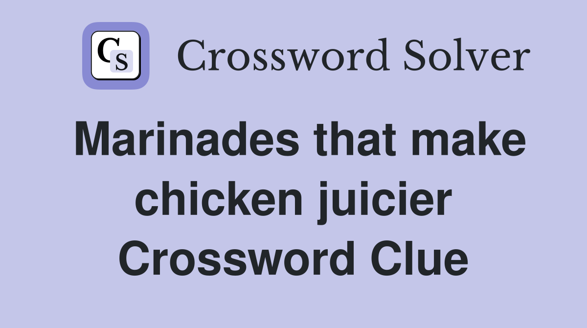 Marinades that make chicken juicier Crossword Clue