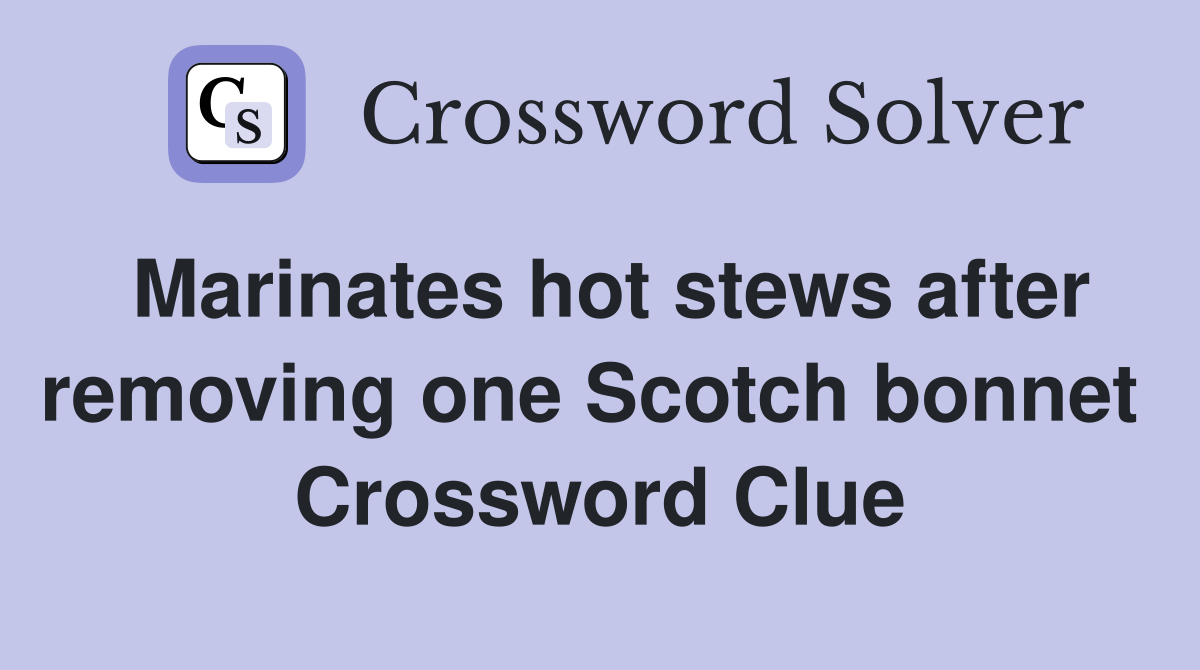 Marinates hot stews after removing one Scotch bonnet  Crossword Clue