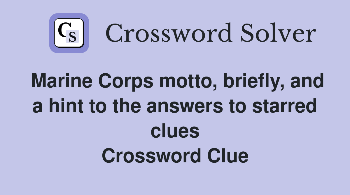 Marine Corps motto, briefly, and a hint to the answers to starred clues Crossword Clue