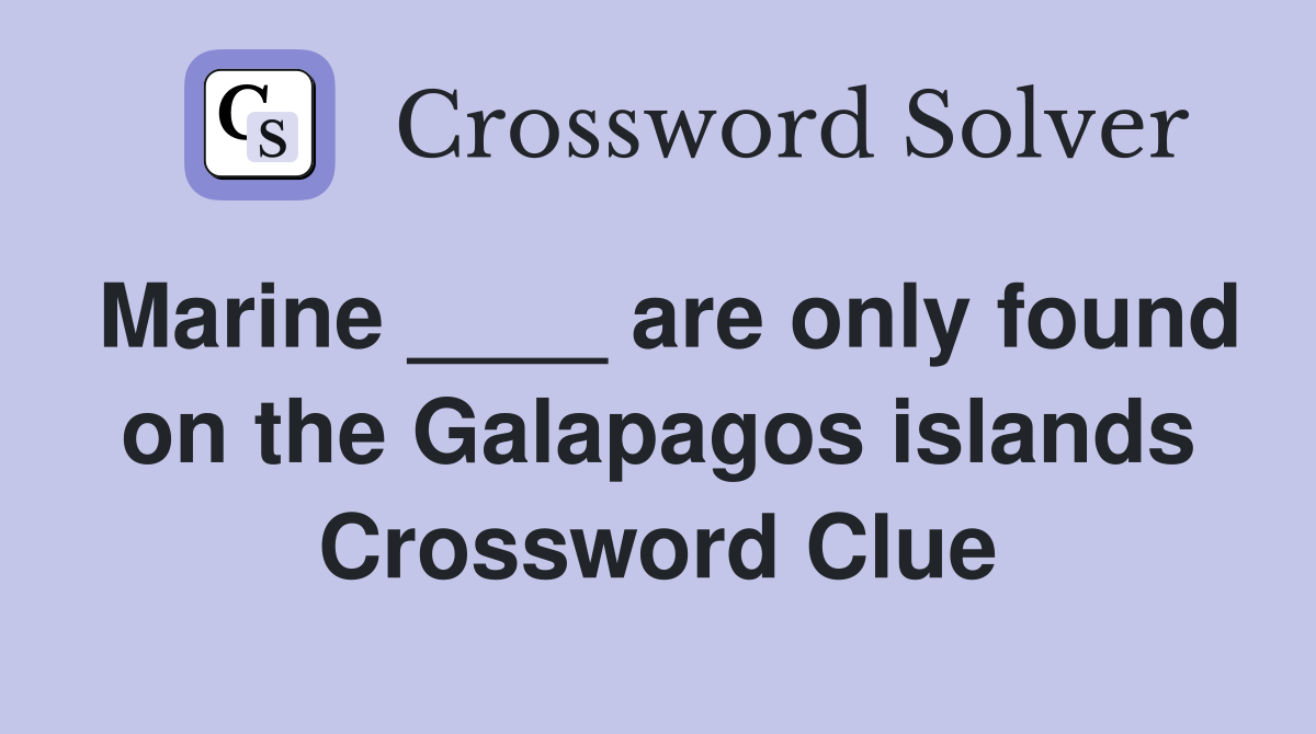 Marine ____ are only found on the Galapagos islands Crossword Clue