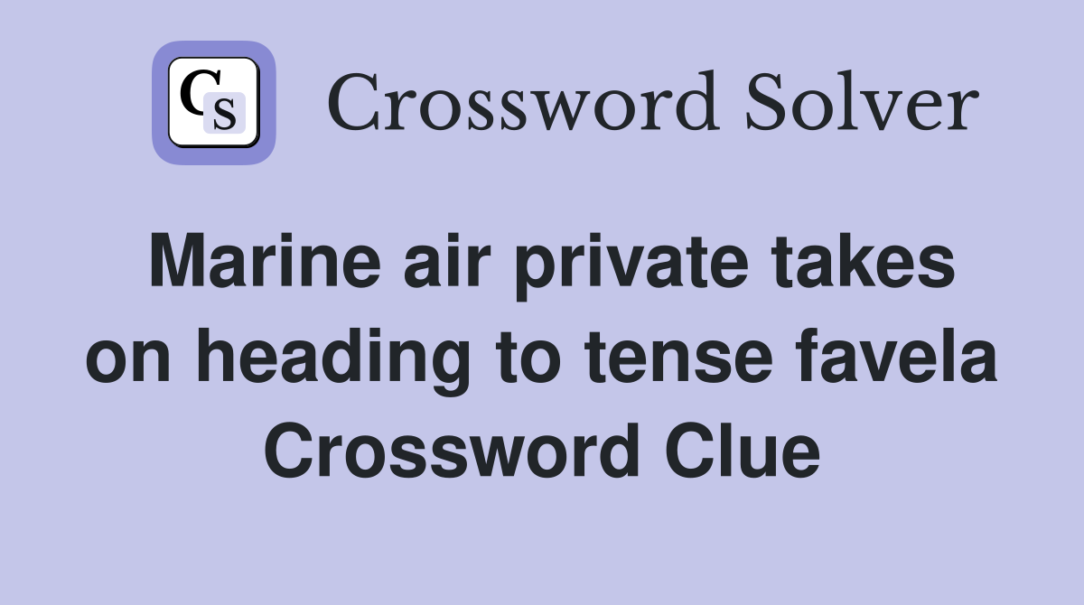 Marine air private takes on heading to tense favela Crossword Clue