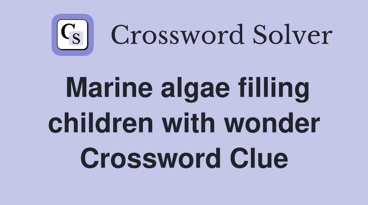 Marine algae filling children with wonder Crossword Clue