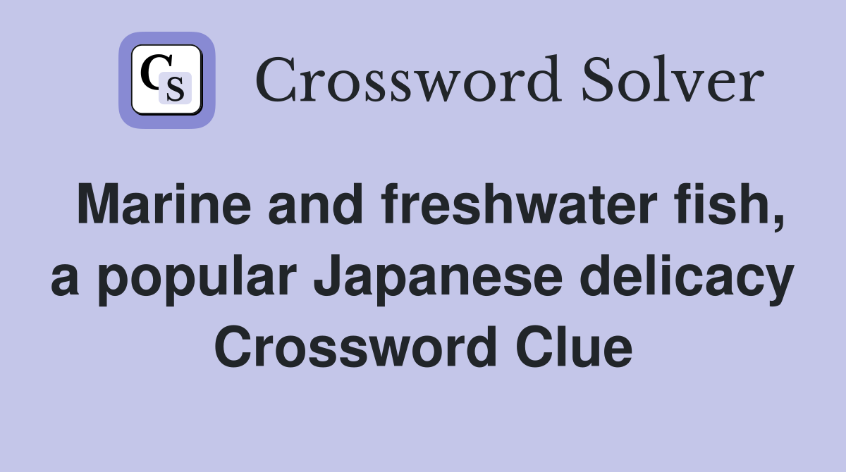 Marine and freshwater fish, a popular Japanese delicacy Crossword Clue