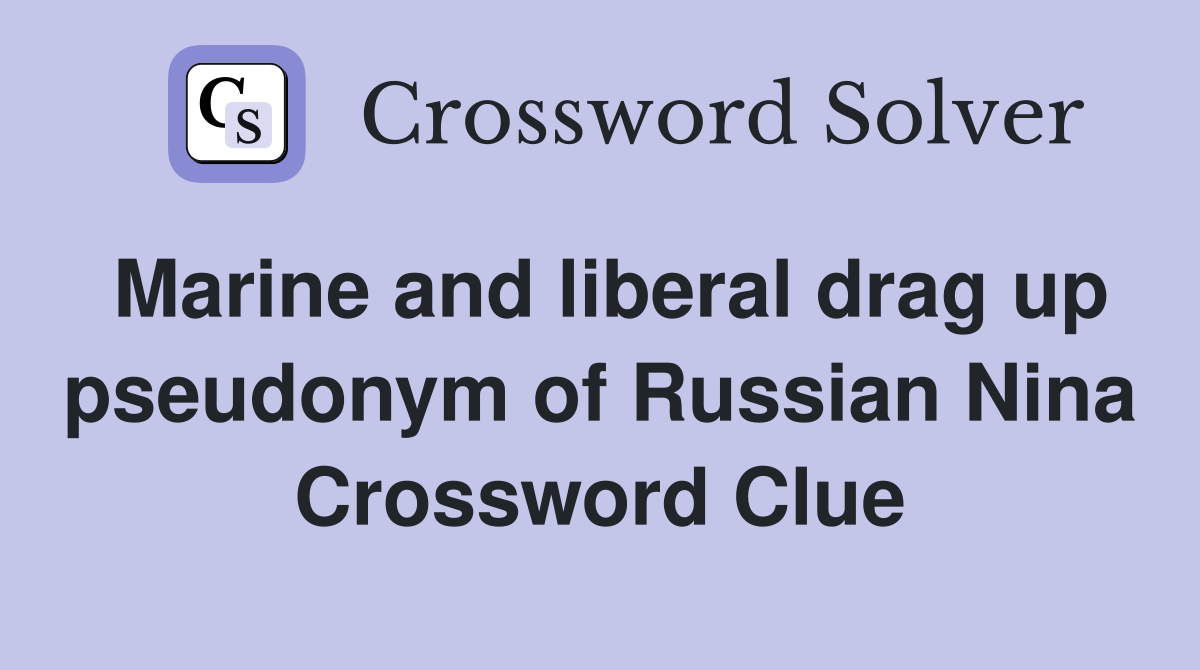 Marine and liberal drag up pseudonym of Russian Nina Crossword Clue