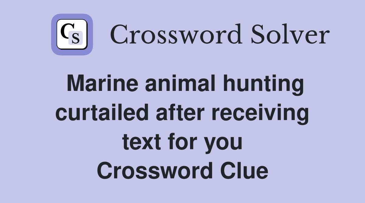 Marine animal hunting curtailed after receiving text for you Crossword Clue