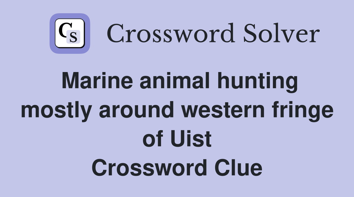 Marine animal hunting mostly around western fringe of Uist Crossword Clue