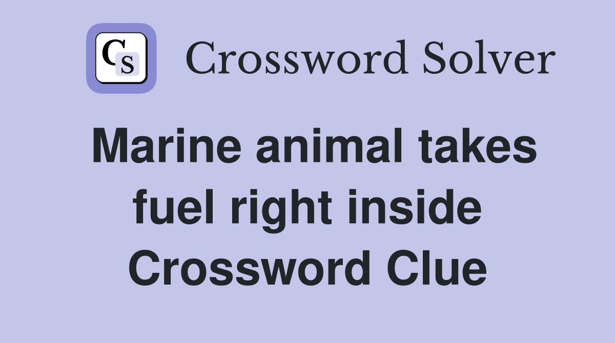 Marine animal takes fuel right inside Crossword Clue