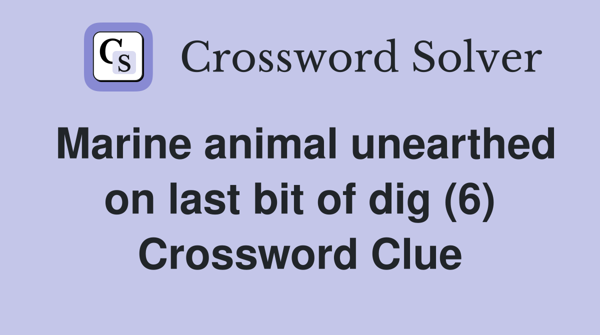 Marine animal unearthed on last bit of dig (6) Crossword Clue