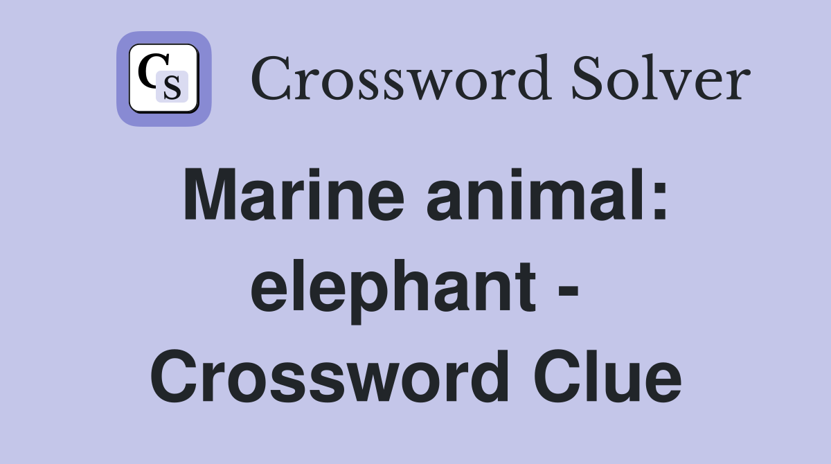 Marine animal: elephant - Crossword Clue