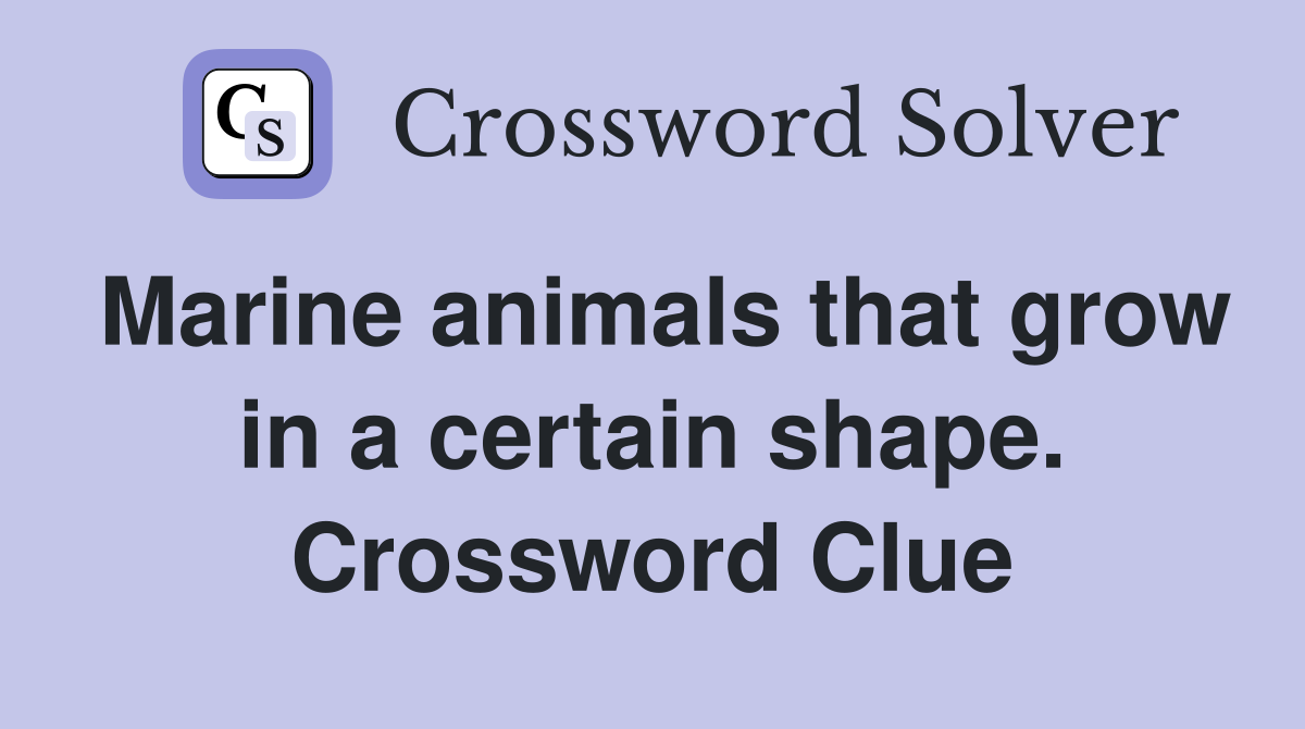 Marine animals that grow in a certain shape. Crossword Clue