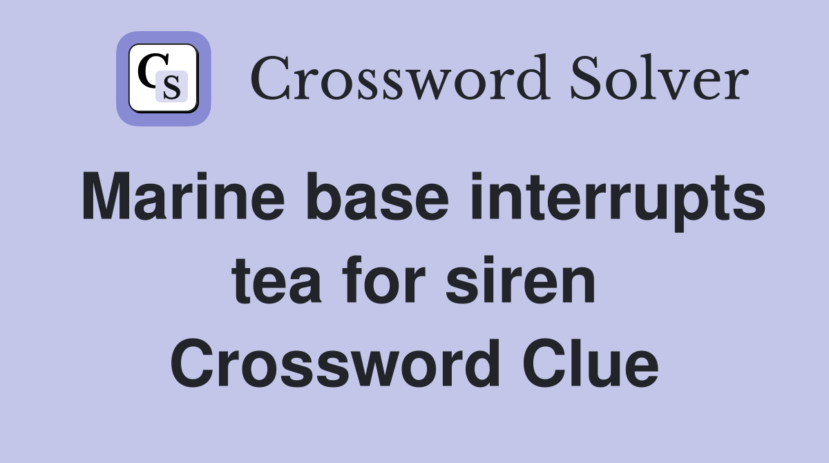 Marine base interrupts tea for siren Crossword Clue