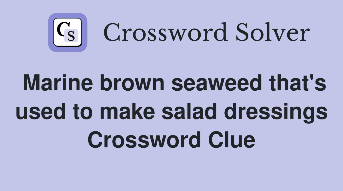 Marine brown seaweed that's used to make salad dressings Crossword Clue