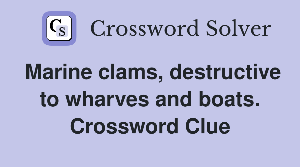 Marine clams, destructive to wharves and boats. Crossword Clue