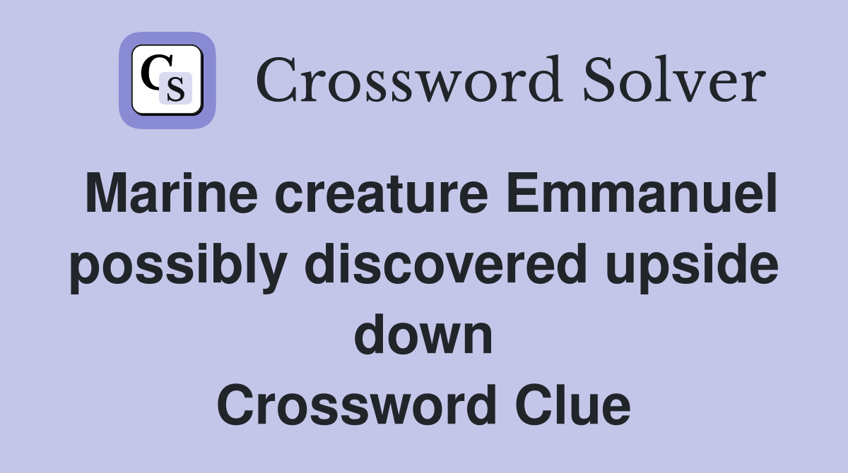 Marine creature Emmanuel possibly discovered upside down Crossword Clue