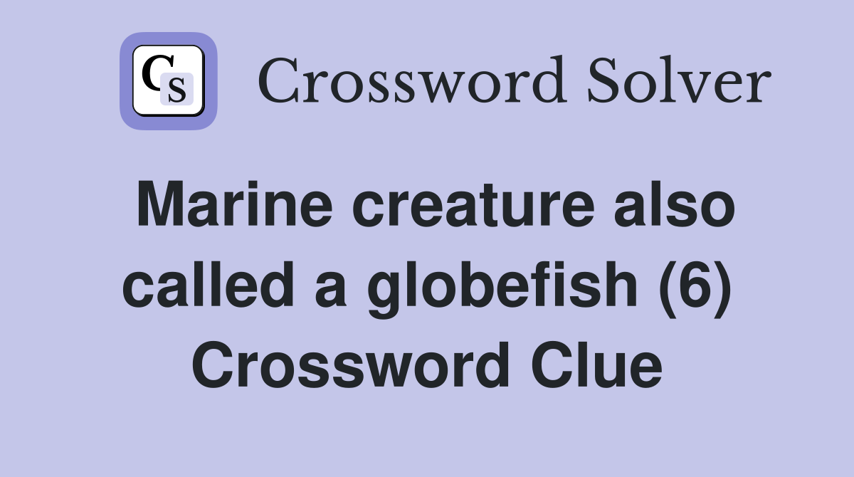 Marine creature also called a globefish (6) Crossword Clue