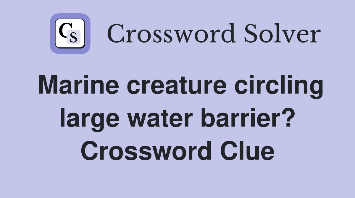 Marine creature circling large water barrier? Crossword Clue