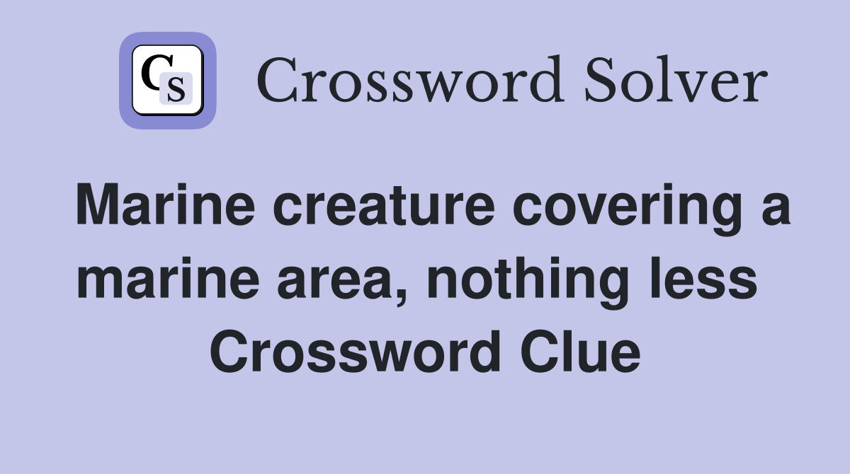 Marine creature covering a marine area, nothing less  Crossword Clue