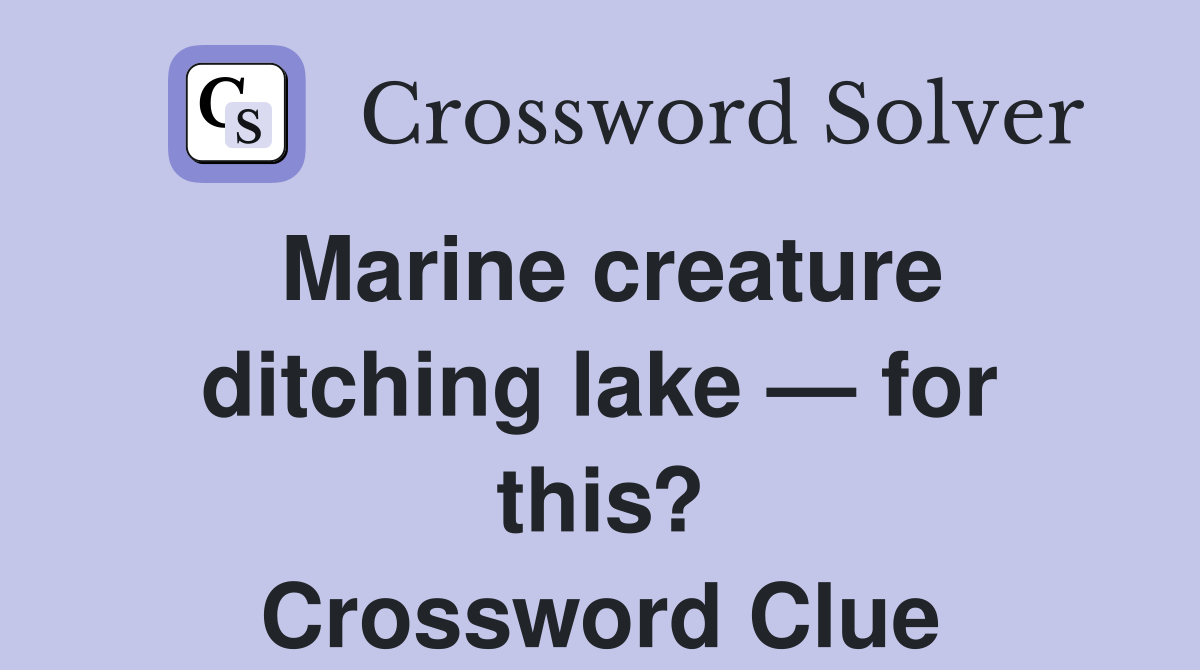 Marine creature ditching lake — for this? Crossword Clue