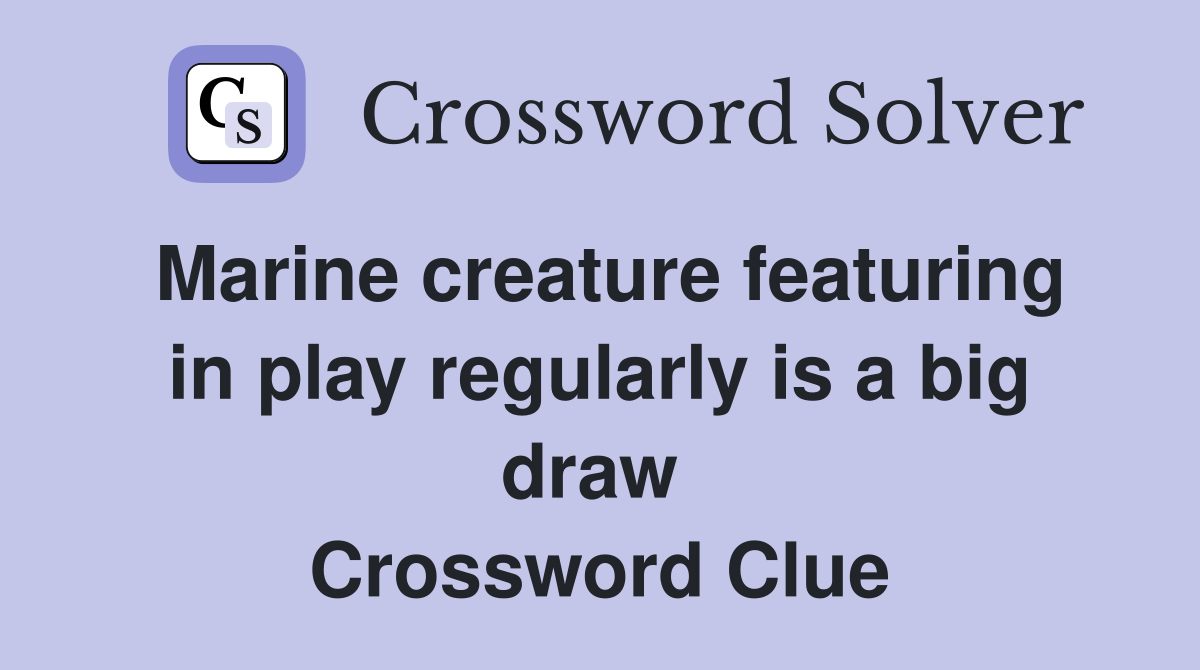 Marine creature featuring in play regularly is a big draw  Crossword Clue