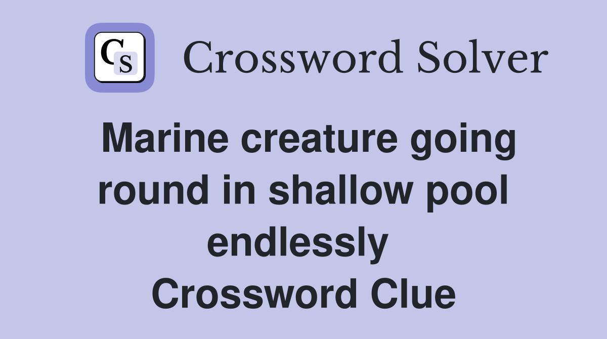 Marine creature going round in shallow pool endlessly  Crossword Clue
