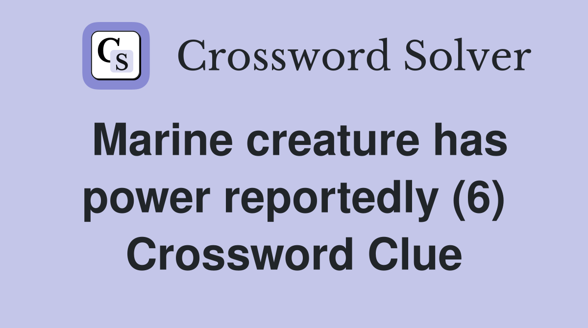 Marine creature has power reportedly (6) Crossword Clue