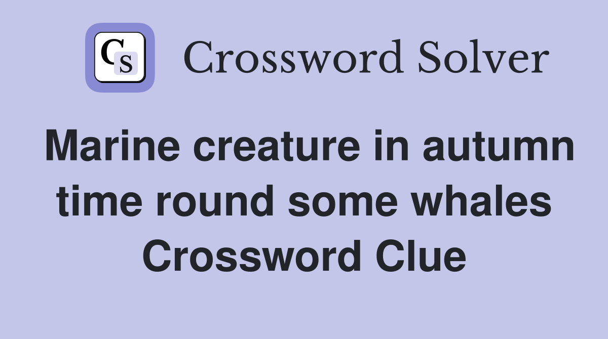 Marine creature in autumn time round some whales Crossword Clue