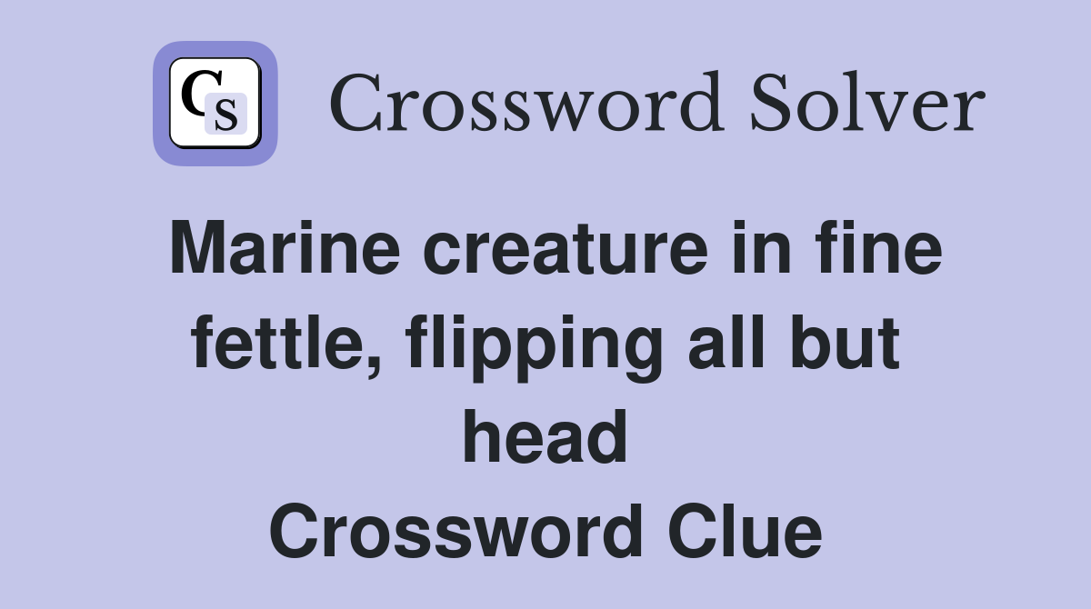 Marine creature in fine fettle, flipping all but head Crossword Clue