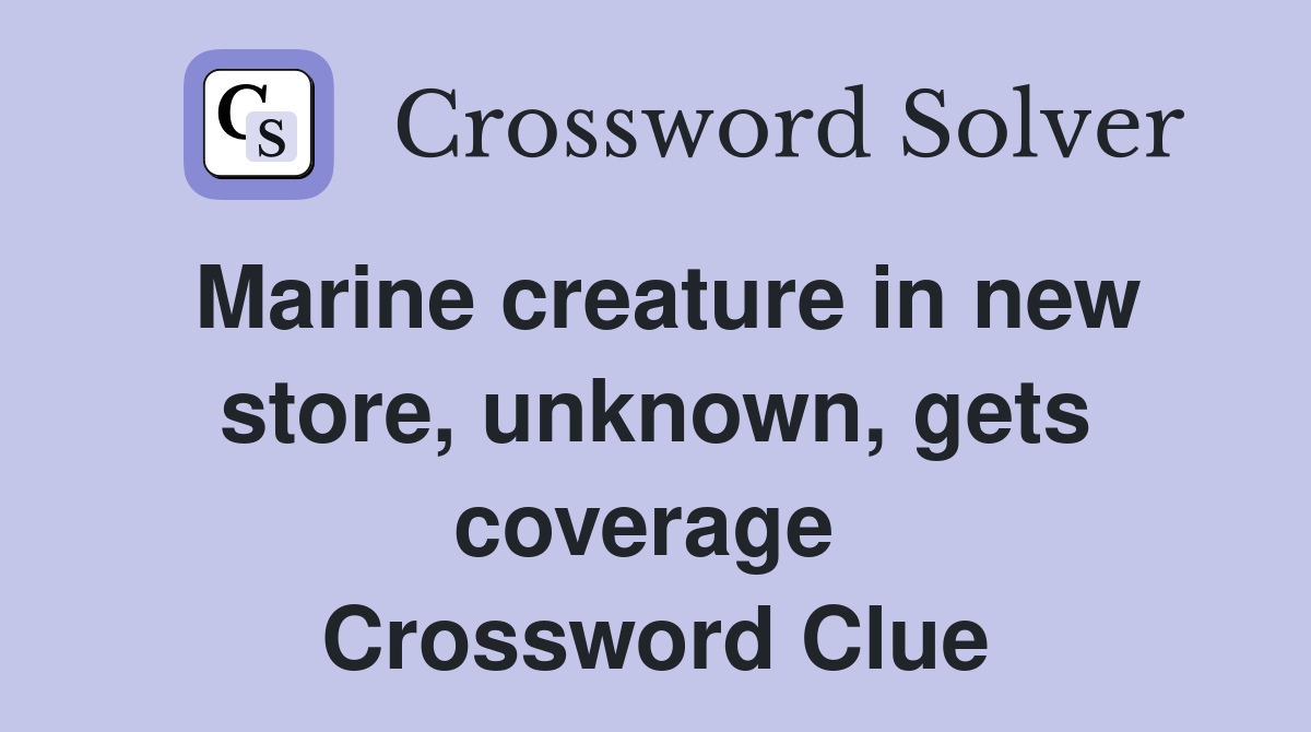 Marine creature in new store, unknown, gets coverage  Crossword Clue