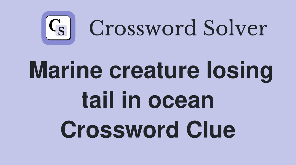 Marine creature losing tail in ocean Crossword Clue