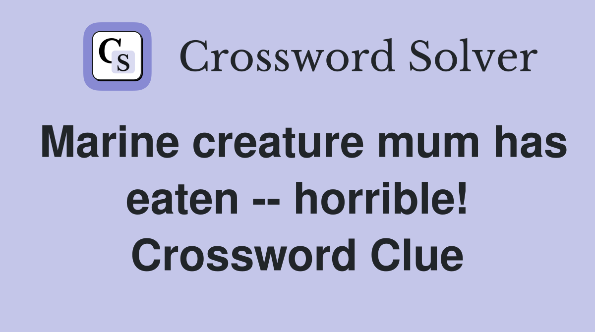 Marine creature mum has eaten -- horrible! Crossword Clue