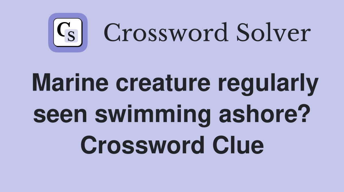 Marine creature regularly seen swimming ashore? Crossword Clue