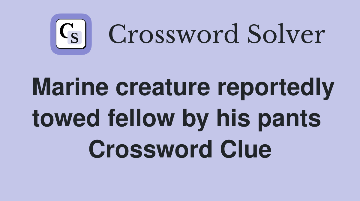 Marine creature reportedly towed fellow by his pants  Crossword Clue