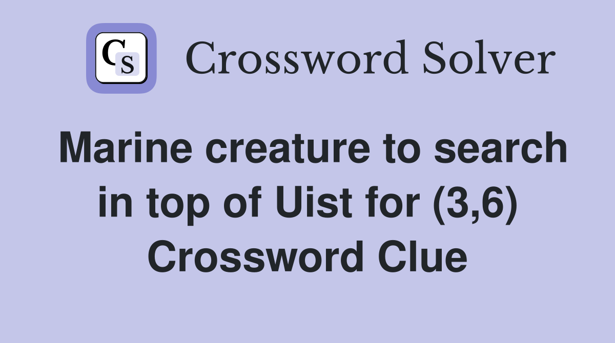 Marine creature to search in top of Uist for (3,6) Crossword Clue