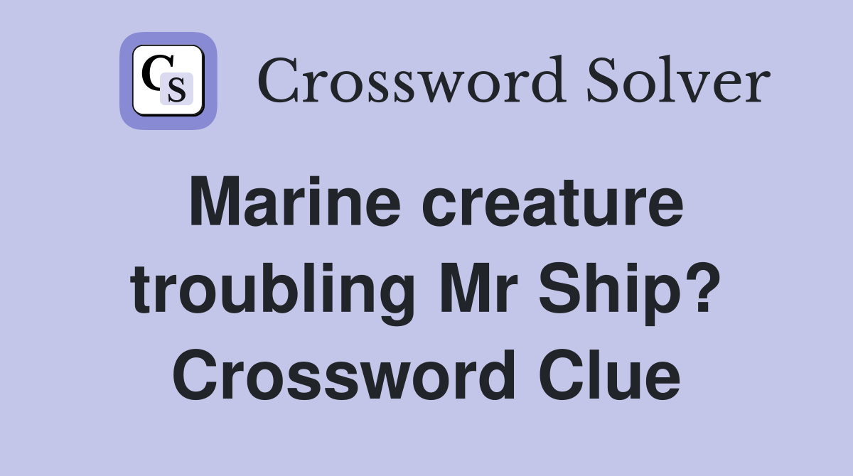 Marine creature troubling Mr Ship? Crossword Clue