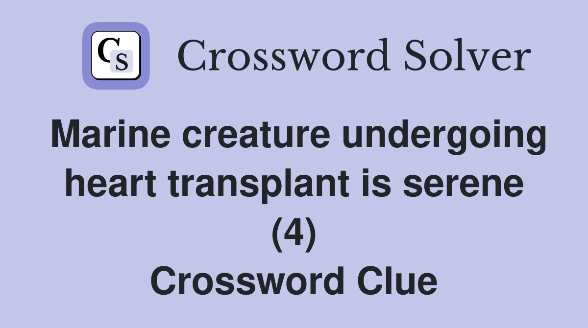 Marine creature undergoing heart transplant is serene (4) Crossword Clue