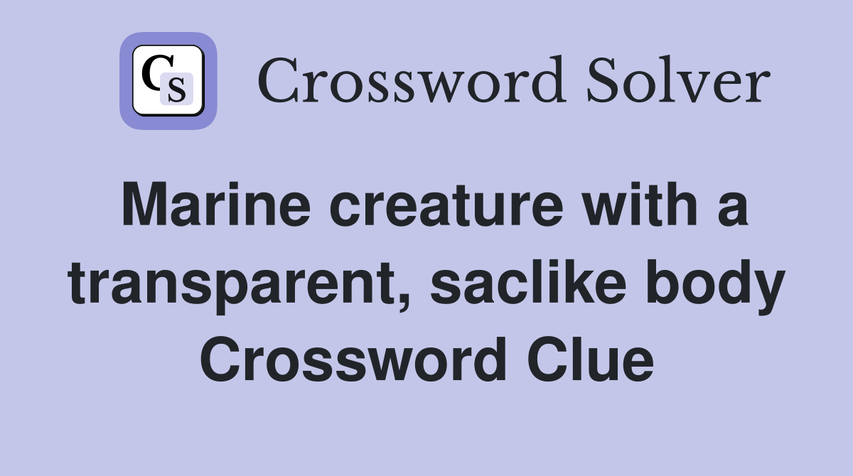 Marine creature with a transparent, saclike body Crossword Clue