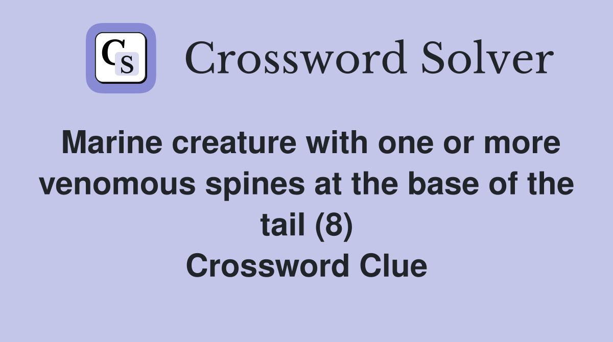 Marine creature with one or more venomous spines at the base of the tail (8) Crossword Clue