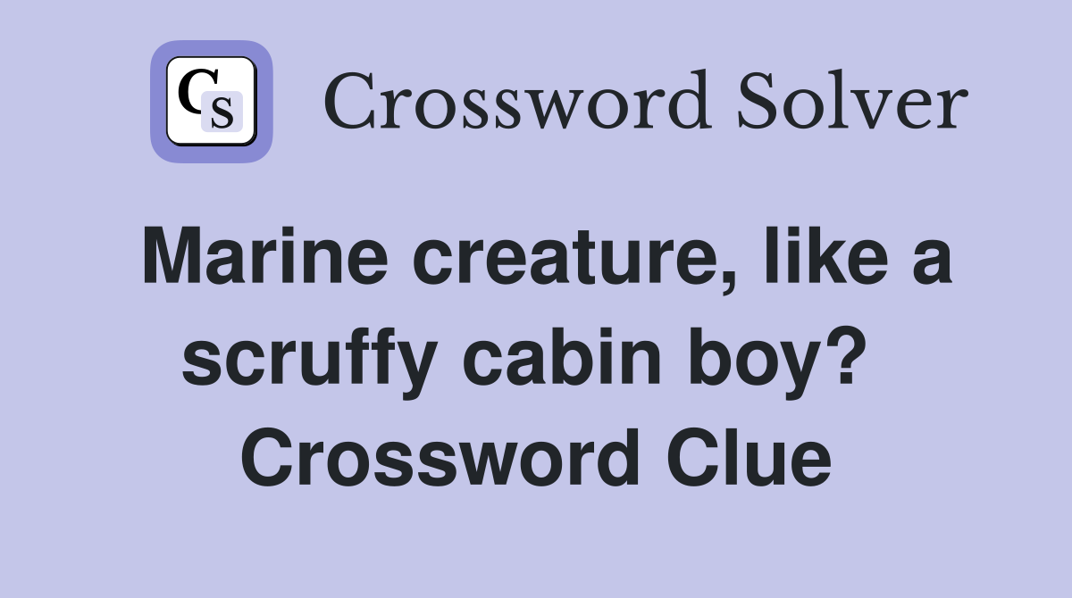 Marine creature, like a scruffy cabin boy?  Crossword Clue