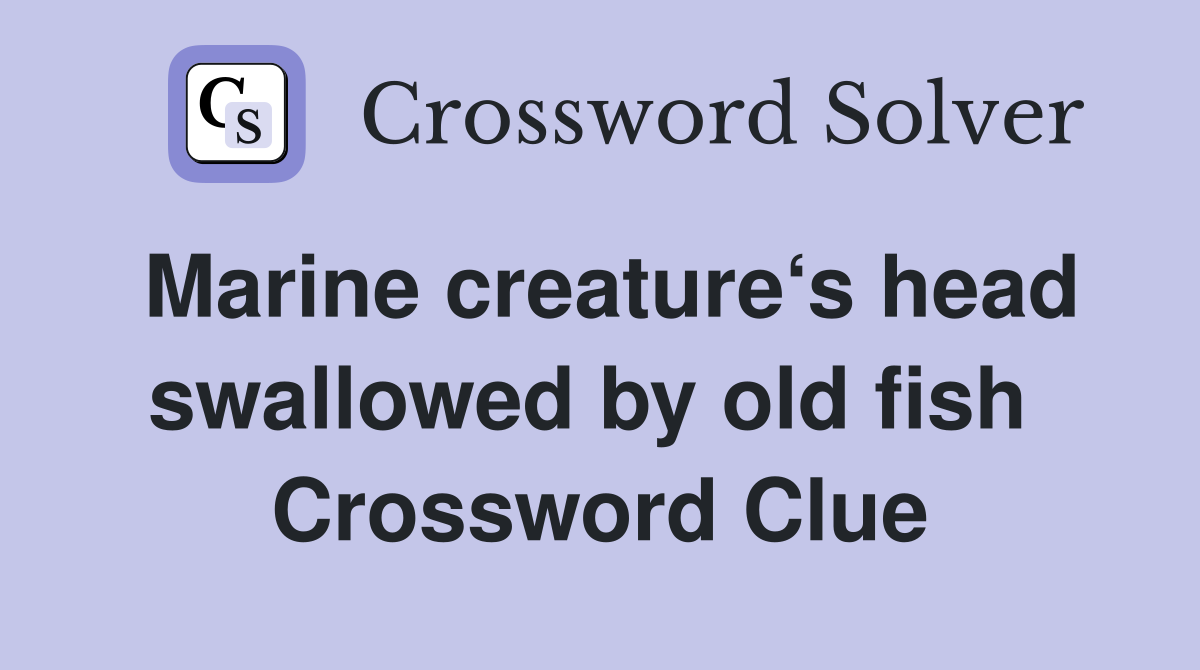 Marine creature‘s head swallowed by old fish  Crossword Clue