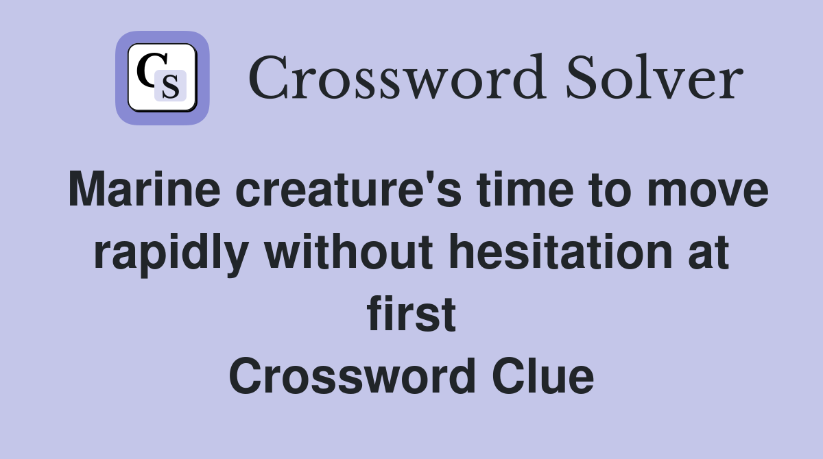 Marine creature's time to move rapidly without hesitation at first Crossword Clue