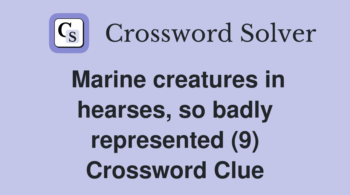 Marine creatures in hearses, so badly represented (9) Crossword Clue